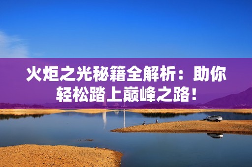 火炬之光秘籍全解析：助你轻松踏上巅峰之路！