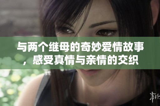 与两个继母的奇妙爱情故事，感受真情与亲情的交织