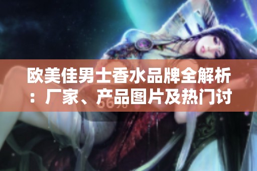 欧美佳男士香水品牌全解析：厂家、产品图片及热门讨论推荐
