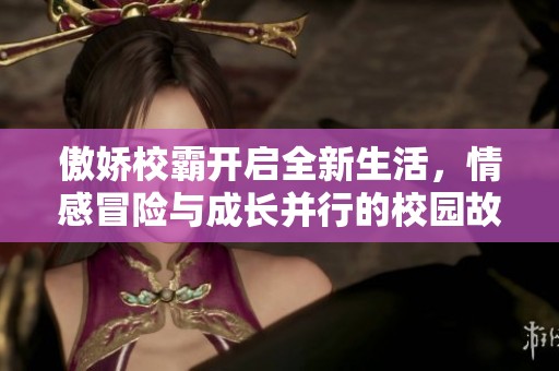 傲娇校霸开启全新生活，情感冒险与成长并行的校园故事