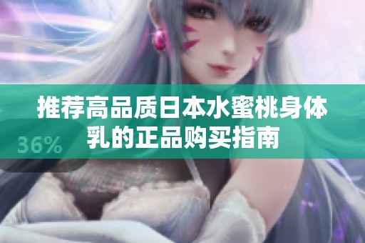 推荐高品质日本水蜜桃身体乳的正品购买指南