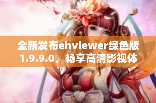 全新发布ehviewer绿色版1.9.9.0，畅享高清影视体验