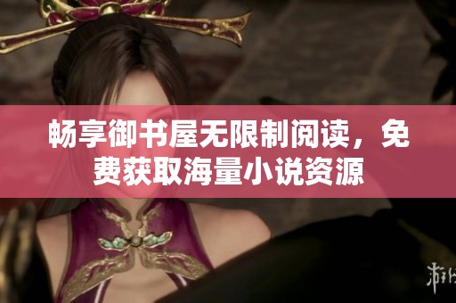 畅享御书屋无限制阅读，免费获取海量小说资源