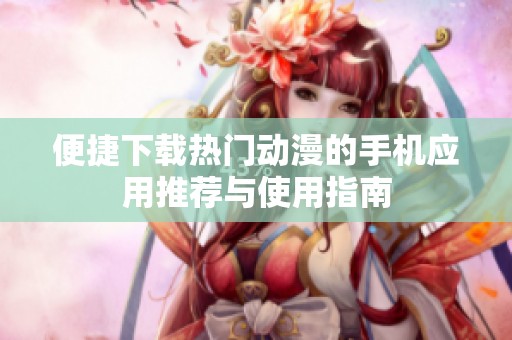 便捷下载热门动漫的手机应用推荐与使用指南