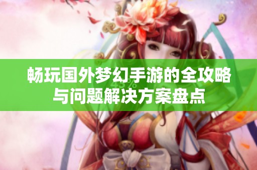畅玩国外梦幻手游的全攻略与问题解决方案盘点