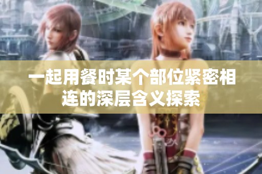一起用餐时某个部位紧密相连的深层含义探索