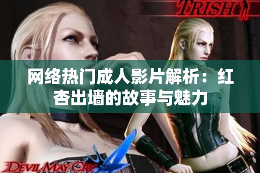 网络热门成人影片解析：红杏出墙的故事与魅力