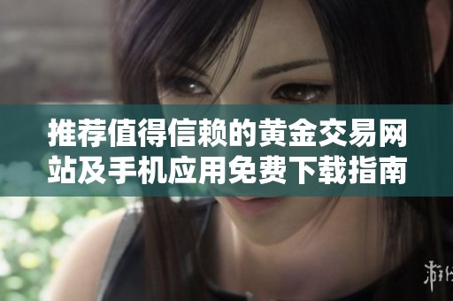 推荐值得信赖的黄金交易网站及手机应用免费下载指南