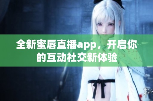 全新蜜唇直播app，开启你的互动社交新体验