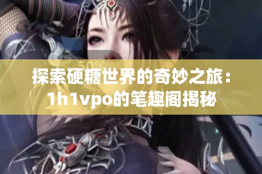 探索硬糖世界的奇妙之旅：1h1vpo的笔趣阁揭秘