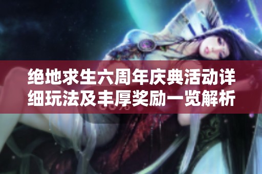 绝地求生六周年庆典活动详细玩法及丰厚奖励一览解析