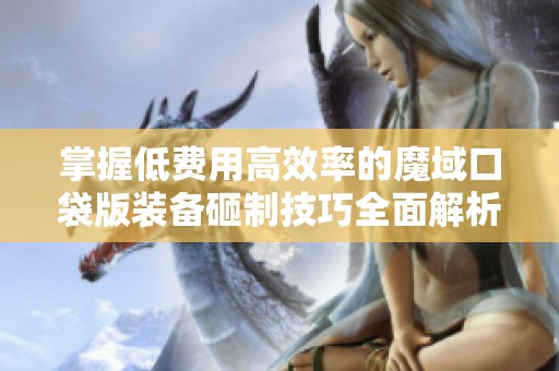 掌握低费用高效率的魔域口袋版装备砸制技巧全面解析