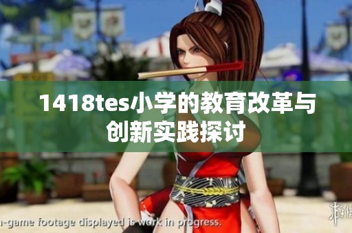1418tes小学的教育改革与创新实践探讨