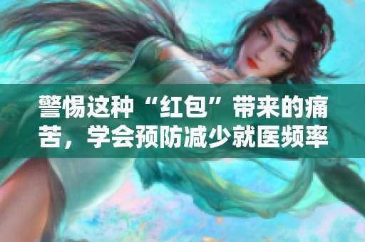 警惕这种“红包”带来的痛苦，学会预防减少就医频率