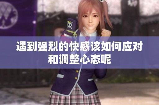 遇到强烈的快感该如何应对和调整心态呢