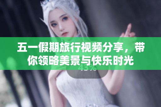 五一假期旅行视频分享，带你领略美景与快乐时光