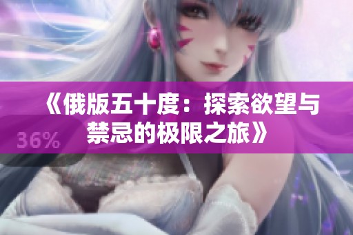 《俄版五十度：探索欲望与禁忌的极限之旅》