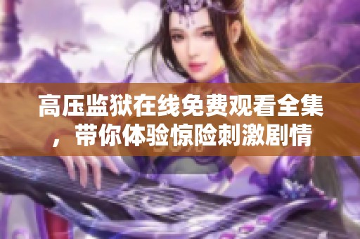 高压监狱在线免费观看全集，带你体验惊险刺激剧情