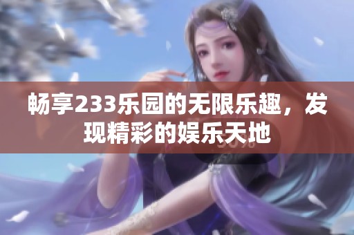 畅享233乐园的无限乐趣，发现精彩的娱乐天地