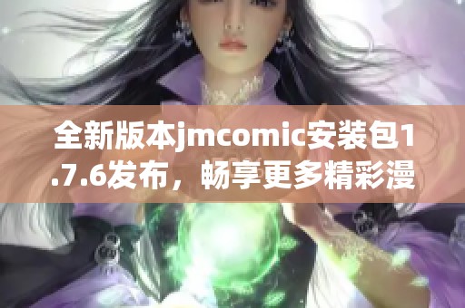 全新版本jmcomic安装包1.7.6发布，畅享更多精彩漫画体验