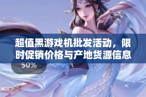 超值黑游戏机批发活动，限时促销价格与产地货源信息分享