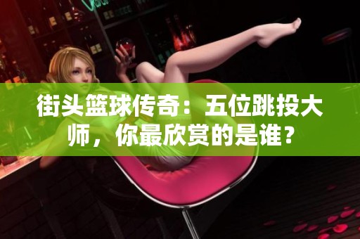 街头篮球传奇：五位跳投大师，你最欣赏的是谁？