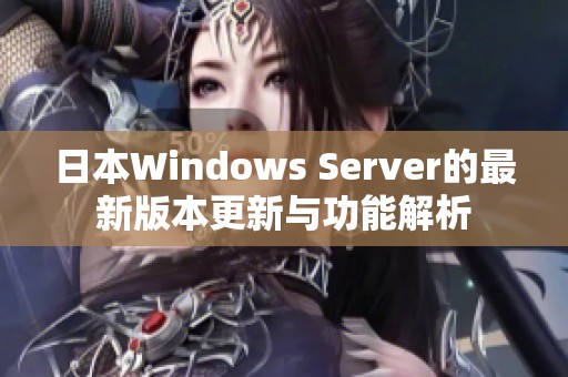 日本Windows Server的最新版本更新与功能解析