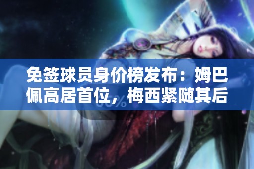 免签球员身价榜发布：姆巴佩高居首位，梅西紧随其后