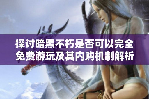 探讨暗黑不朽是否可以完全免费游玩及其内购机制解析