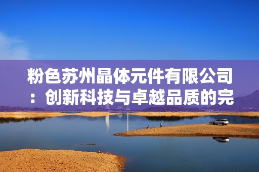 粉色苏州晶体元件有限公司：创新科技与卓越品质的完美结合