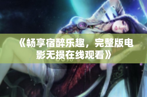 《畅享宿醉乐趣，完整版电影无损在线观看》