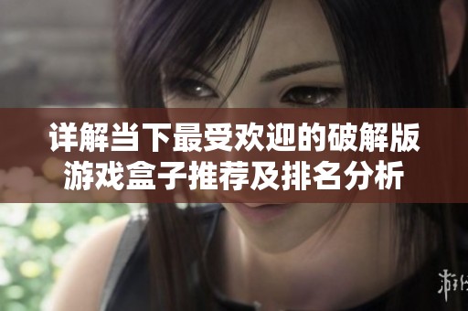 详解当下最受欢迎的破解版游戏盒子推荐及排名分析