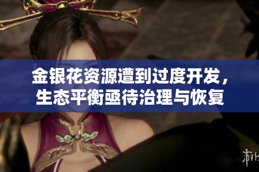 金银花资源遭到过度开发，生态平衡亟待治理与恢复