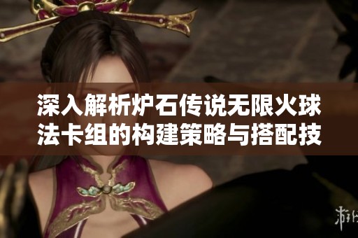 深入解析炉石传说无限火球法卡组的构建策略与搭配技巧