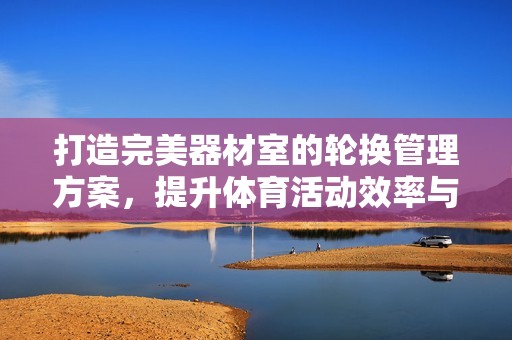 打造完美器材室的轮换管理方案，提升体育活动效率与体验