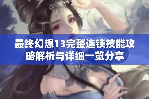 最终幻想13完整连锁技能攻略解析与详细一览分享
