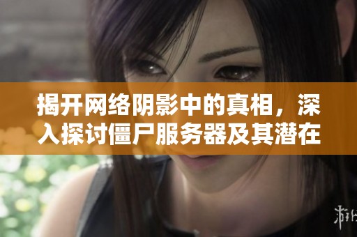 揭开网络阴影中的真相，深入探讨僵尸服务器及其潜在风险