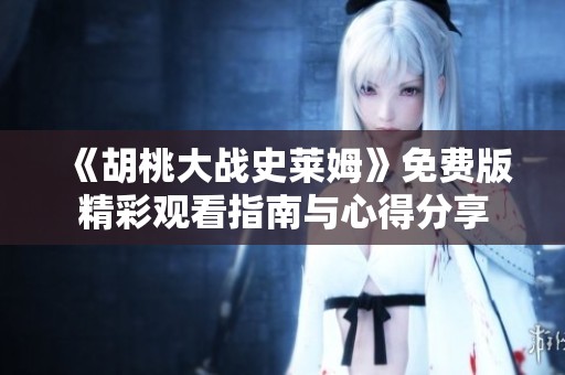 《胡桃大战史莱姆》免费版精彩观看指南与心得分享