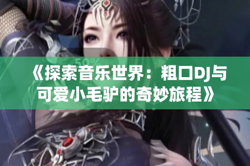 《探索音乐世界：粗口DJ与可爱小毛驴的奇妙旅程》
