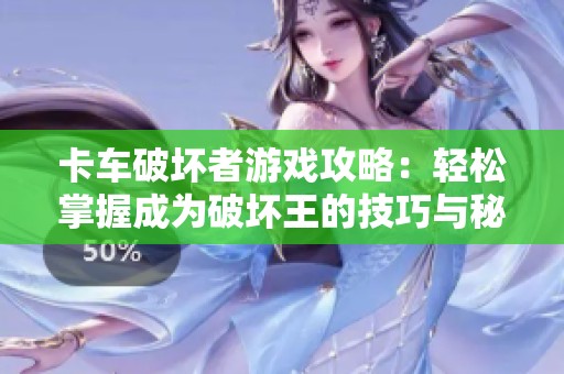 卡车破坏者游戏攻略：轻松掌握成为破坏王的技巧与秘诀！