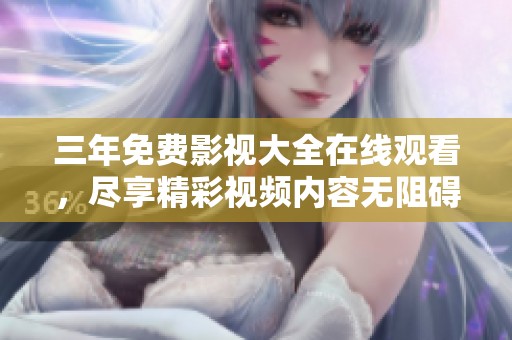 三年免费影视大全在线观看，尽享精彩视频内容无阻碍