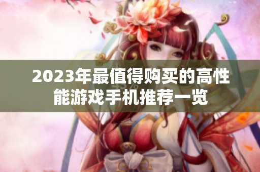 2023年最值得购买的高性能游戏手机推荐一览