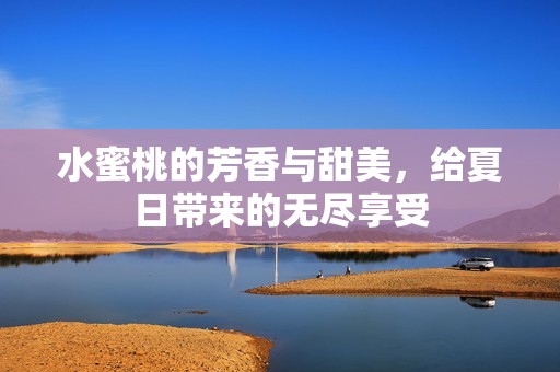 水蜜桃的芳香与甜美，给夏日带来的无尽享受