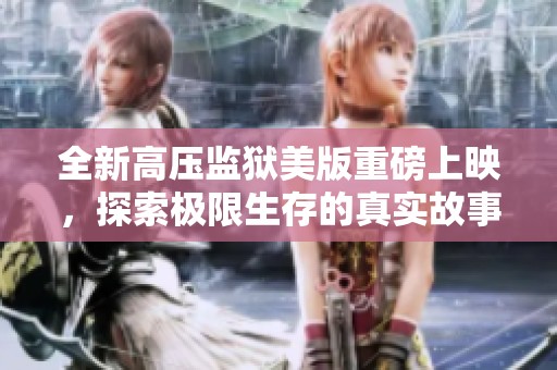 全新高压监狱美版重磅上映，探索极限生存的真实故事