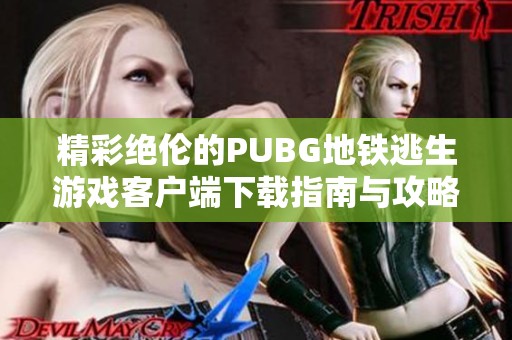 精彩绝伦的PUBG地铁逃生游戏客户端下载指南与攻略分享