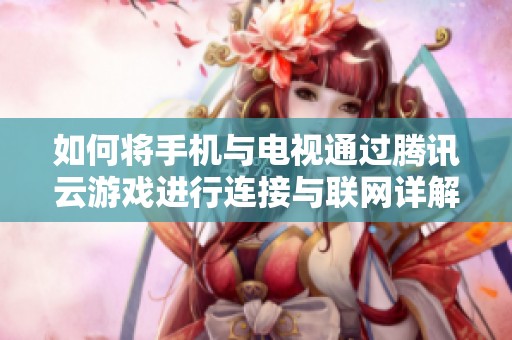 如何将手机与电视通过腾讯云游戏进行连接与联网详解