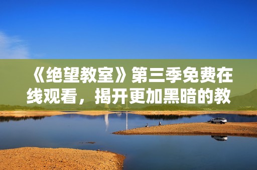 《绝望教室》第三季免费在线观看，揭开更加黑暗的教育真相