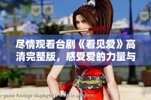 尽情观看台剧《看见爱》高清完整版，感受爱的力量与温暖