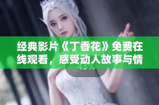 经典影片《丁香花》免费在线观看，感受动人故事与情感交织