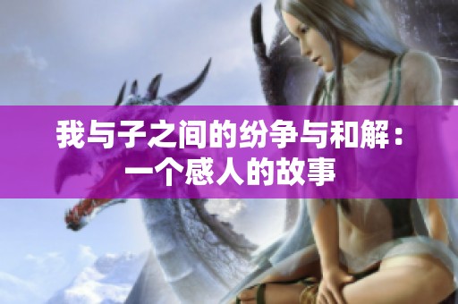 我与子之间的纷争与和解：一个感人的故事